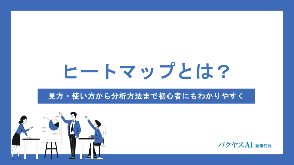 ヒートマップとは？見方・使い方から分析方法まで初心者にもわかりやすく解説