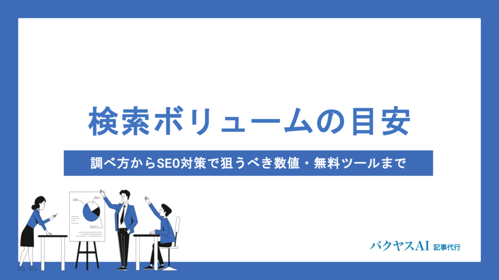 検索ボリュームの目安とは？調べ方からSEO対策で狙うべき数値・無料ツールまで徹底解説
