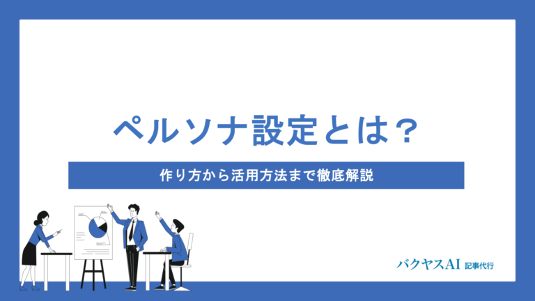 記事作成に欠かせないペルソナ設定とは？作り方から活用方法まで徹底解説
