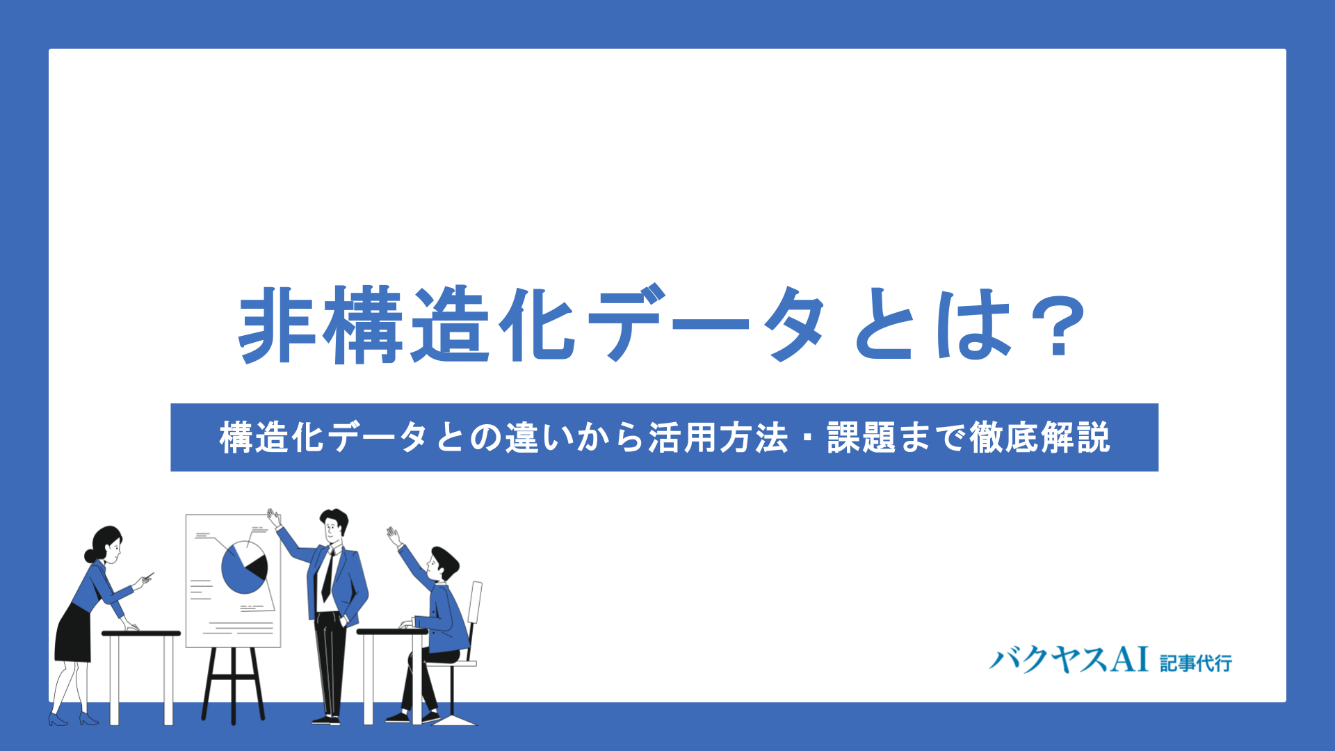 非構造化データとは？構造化データとの違いから活用方法・課題まで徹底解説