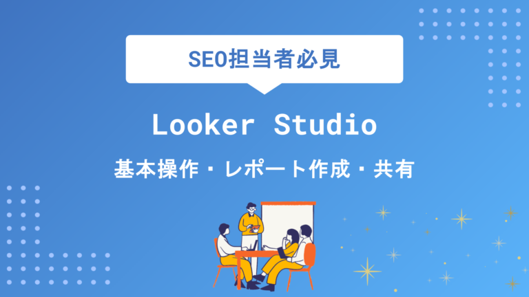 Looker Studioの使い方を図解で徹底解説｜基本操作からレポート作成・共有まで初心者でもわかる