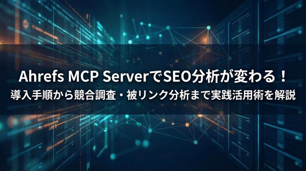 Ahrefs MCP ServerでSEO分析が変わる！導入手順から競合調査・被リンク分析まで実践活用術を解説