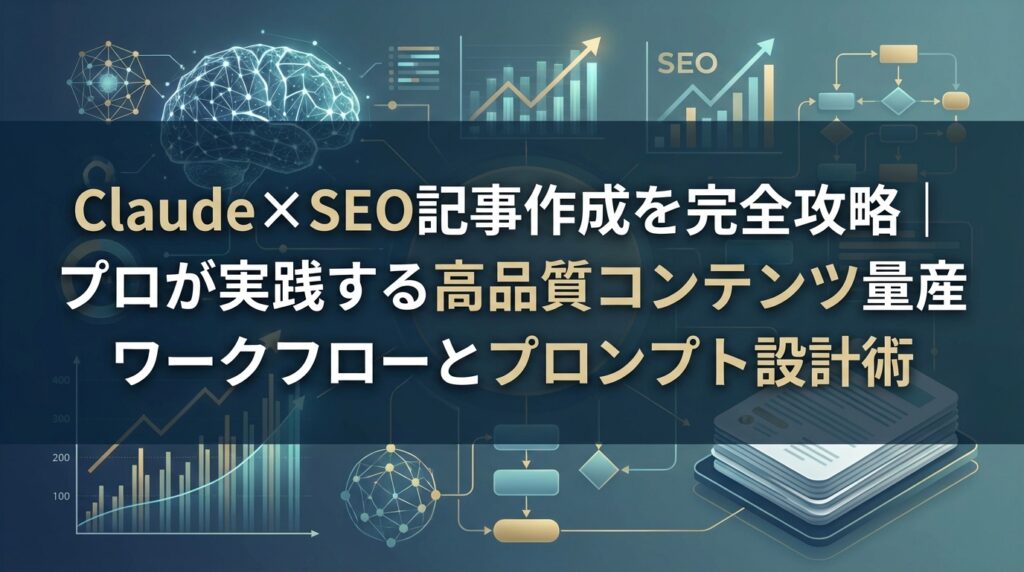 Claude×SEO記事作成を完全攻略｜プロが実践する高品質コンテンツ量産ワークフローとプロンプト設計術