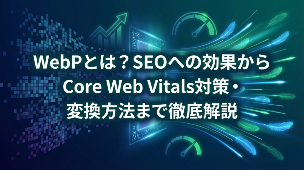 WebPとは？SEOへの効果からCore Web Vitals対策・変換方法まで徹底解説