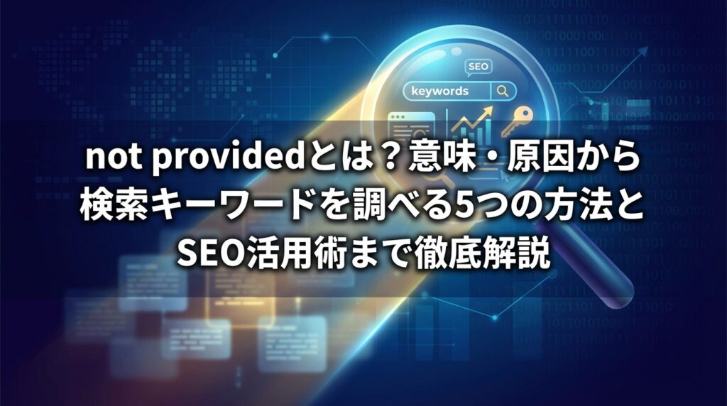 not providedとは？意味・原因から検索キーワードを調べる5つの方法とSEO活用術まで徹底解説