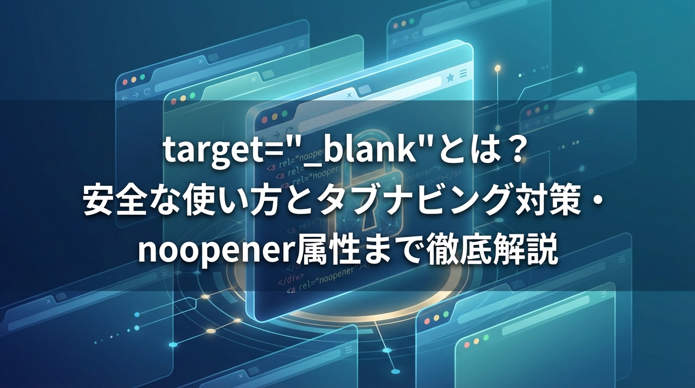 target="_blank"とは？安全な使い方とタブナビング対策・noopener属性まで徹底解説