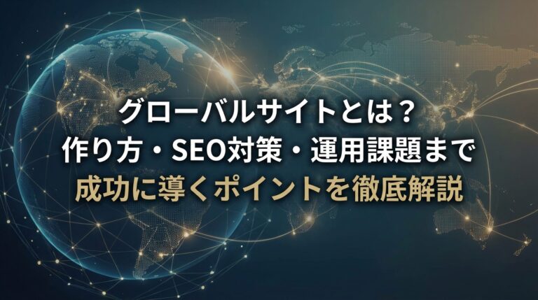 グローバルサイトとは？作り方・SEO対策・運用課題まで成功に導くポイントを徹底解説
