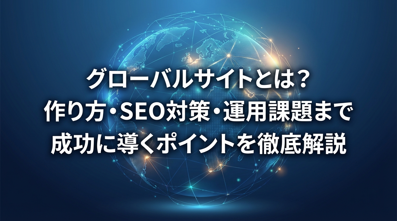 グローバルサイトとは？作り方・SEO対策・運用課題まで成功に導くポイントを徹底解説