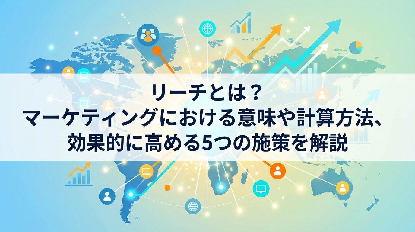 リーチとは？マーケティングにおける意味や計算方法、効果的に高める5つの施策を解説