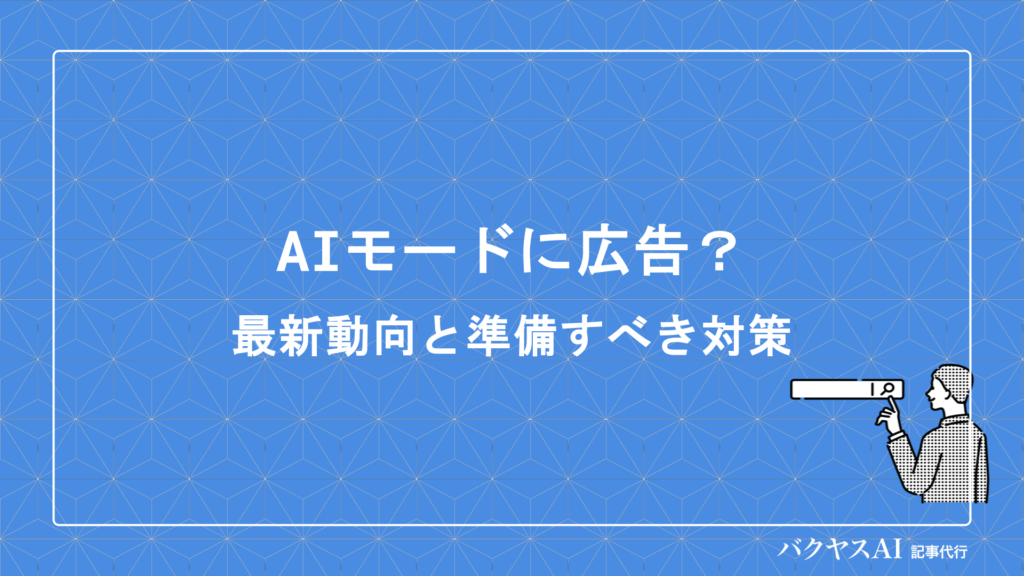 Google AIモードに広告掲載が開始？最新動向から広告主が準備すべき対策まで徹底解説