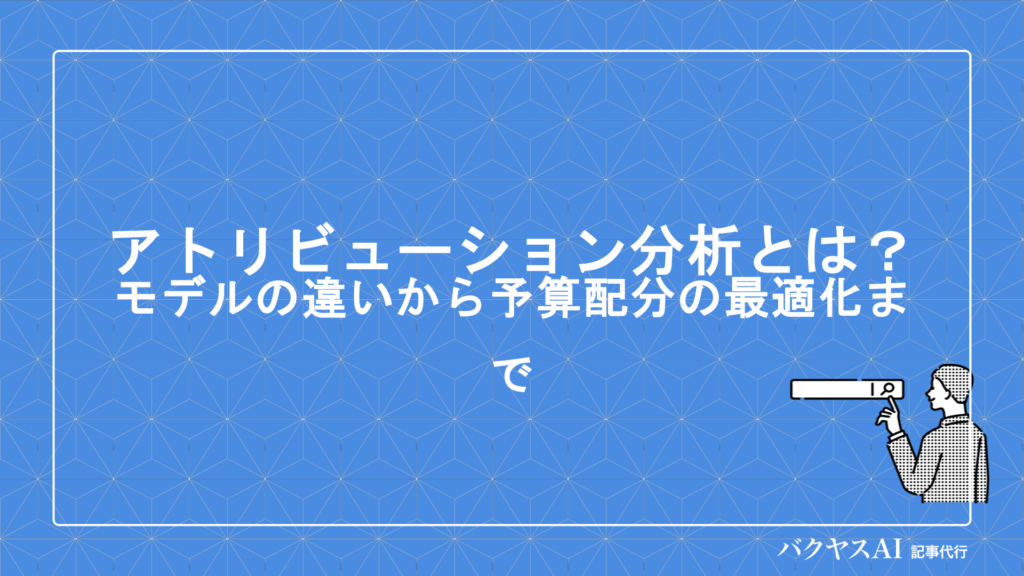 アトリビューション分析とは？5つのモデルの違いから予算配分の最適化まで実践手順を解説