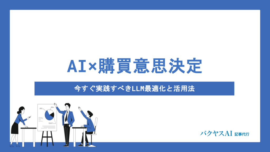 AIが購買意思決定プロセスを変える？マーケターが今すぐ実践すべきLLM最適化と活用法を徹底解説