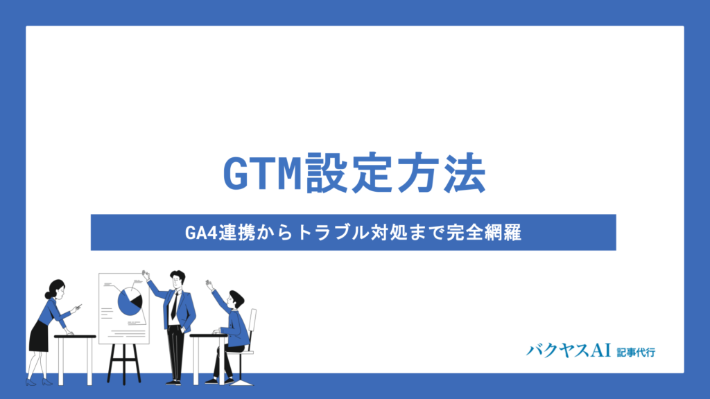 GTM設定方法を初心者向けに解説｜GA4連携からトラブル対処まで完全網羅