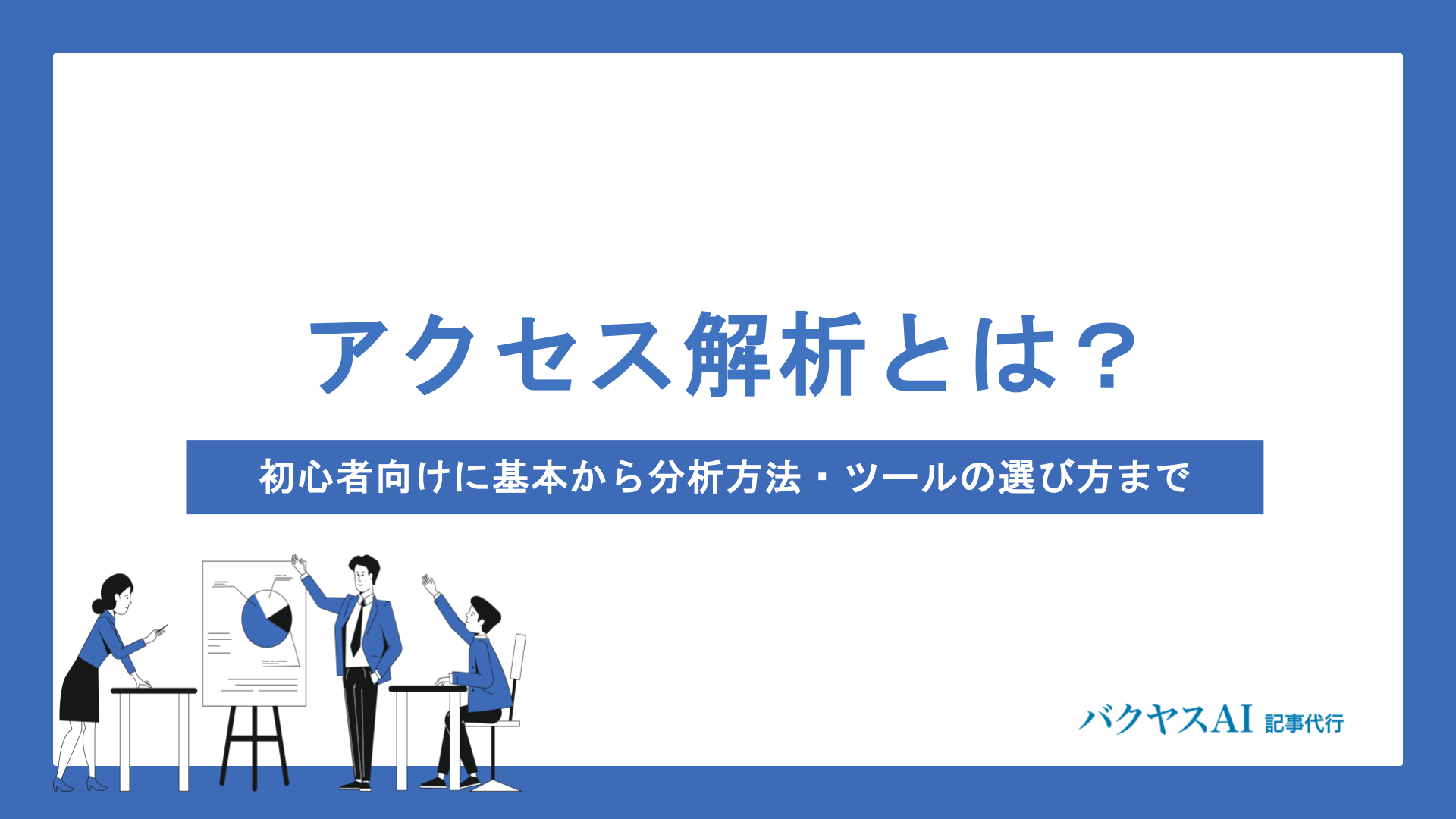 アクセス解析とは？初心者向けに基本から分析方法・ツールの選び方まで徹底解説
