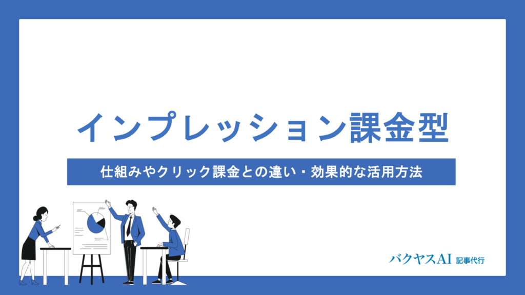 インプレッション課金型広告とは？仕組みやクリック課金との違い・効果的な活用方法を徹底解説