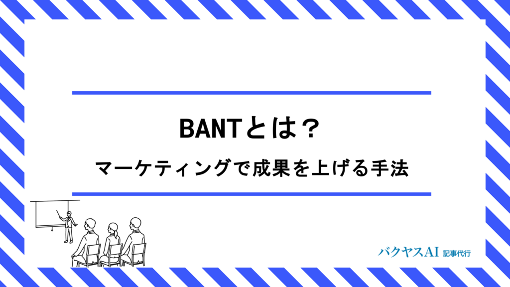 BANTとは？マーケティングと営業の連携で成果を最大化するヒアリング術を徹底解説