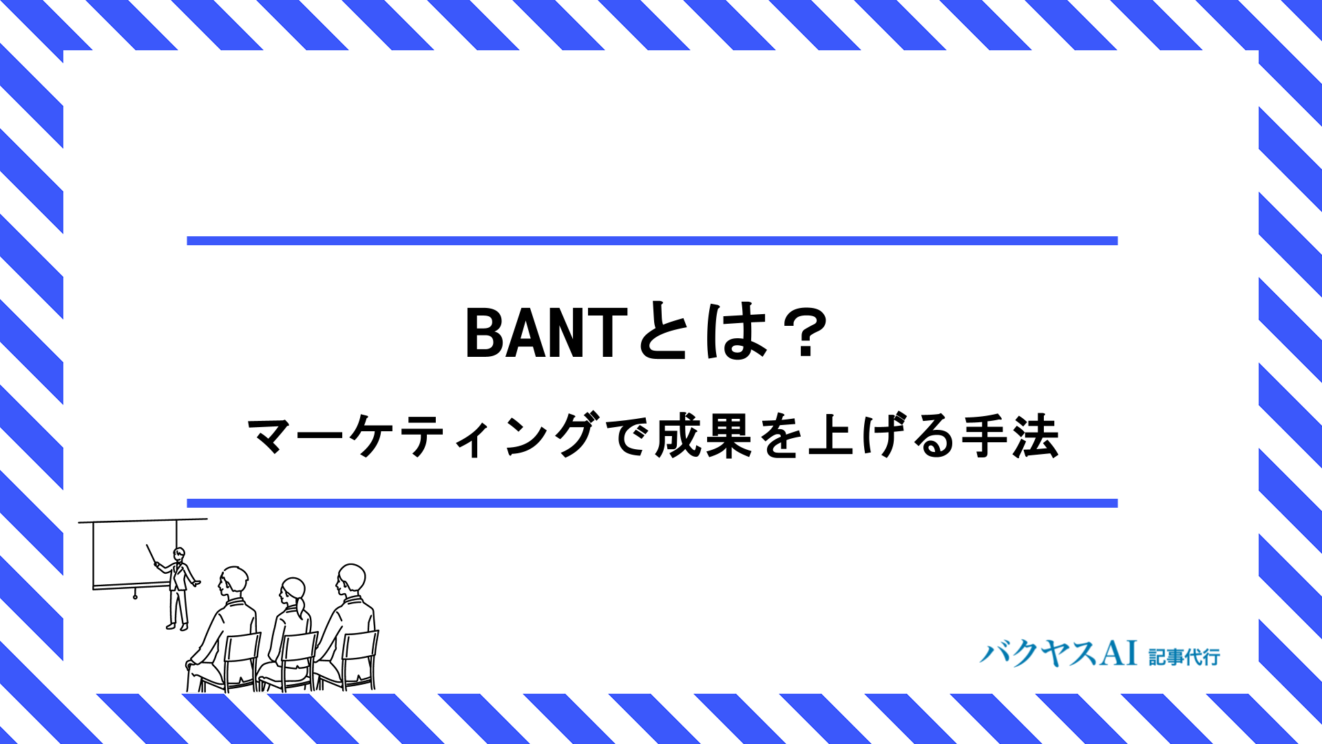 BANTとは？マーケティングと営業の連携で成果を最大化するヒアリング術を徹底解説