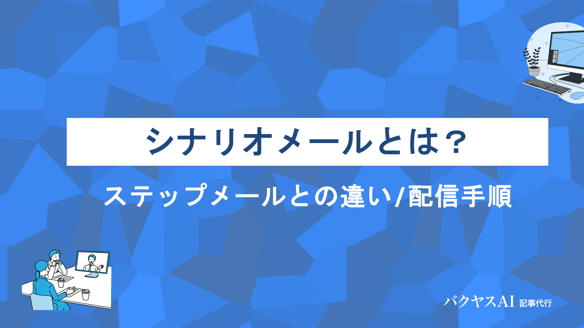 シナリオメールとは？ステップメールとの違い・設計方法・配信手順から成功のコツまで徹底解説