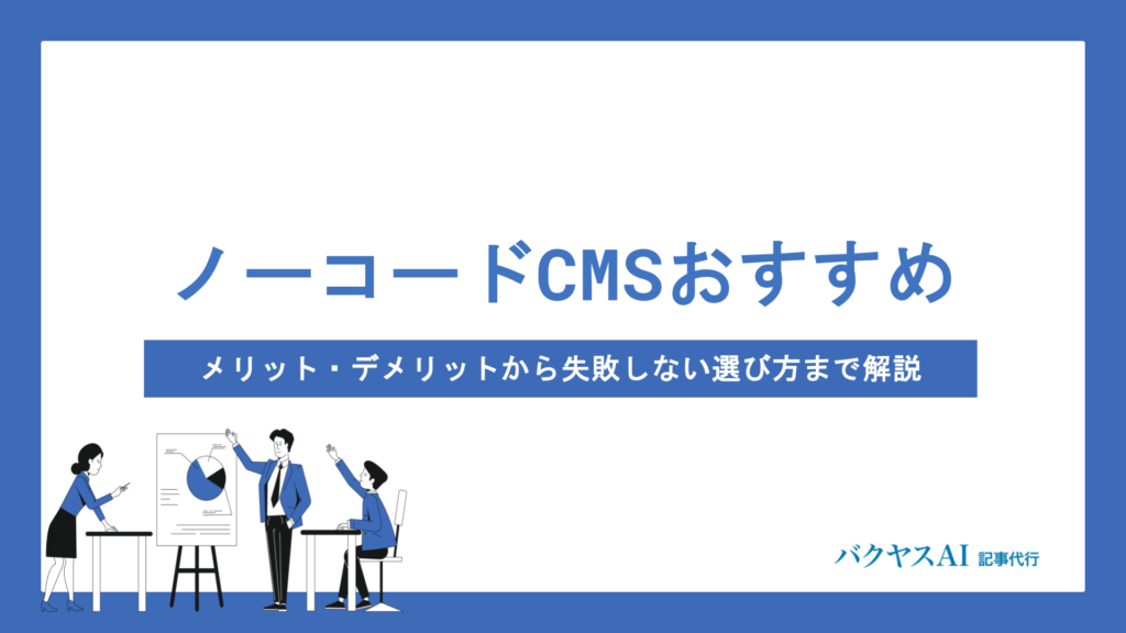 ノーコードCMSおすすめ5選を徹底比較｜メリット・デメリットから失敗しない選び方まで解説