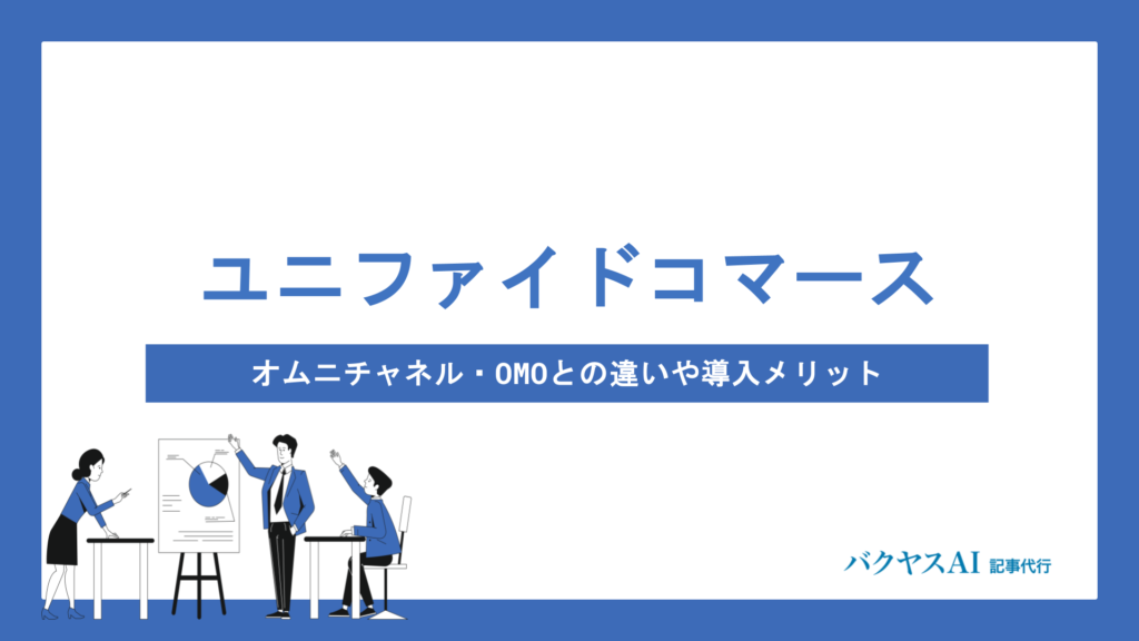 ユニファイドコマースとは？オムニチャネル・OMOとの違いや導入メリット、成功のポイントを徹底解説