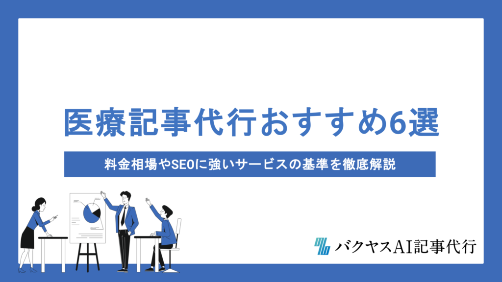 医療記事代行おすすめ6選｜料金相場やSEOに強いサービスの基準を徹底解説