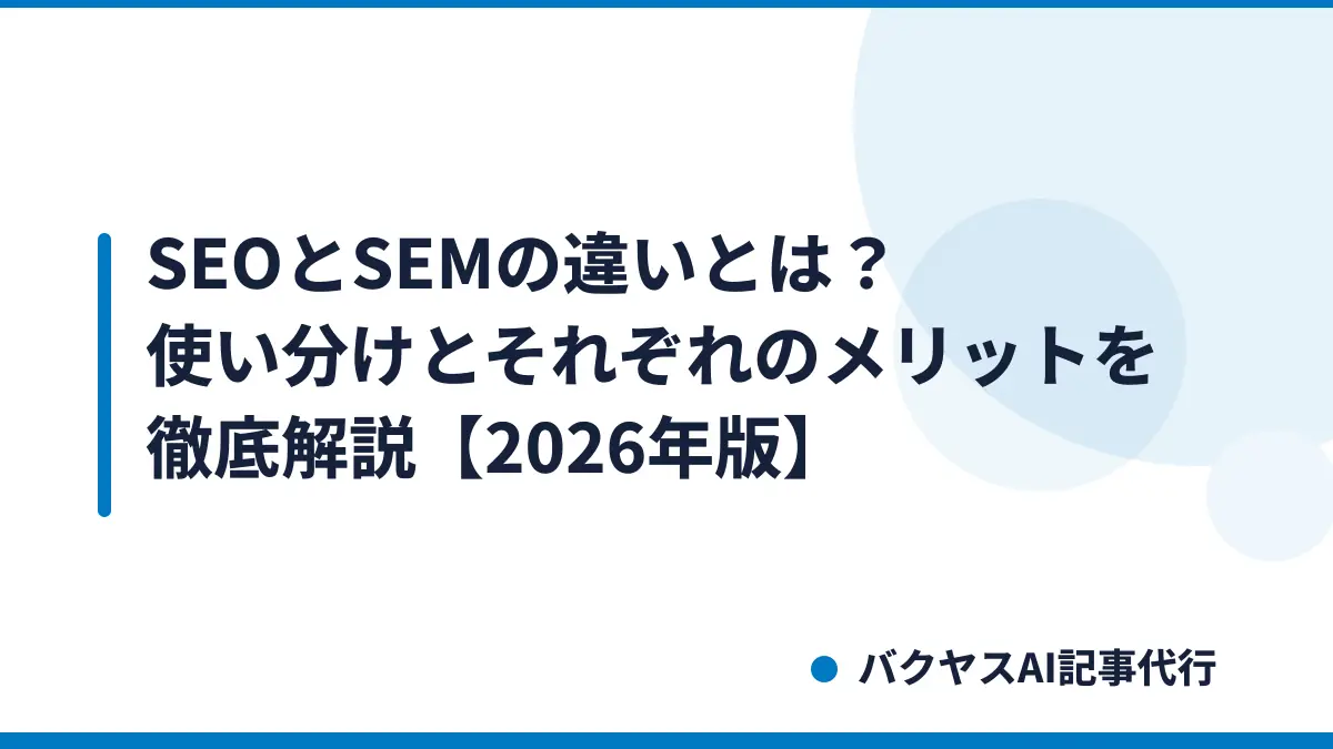SEOとSEMの違いとは?使い分けとそれぞれのメリットを徹底解説【2026年版】