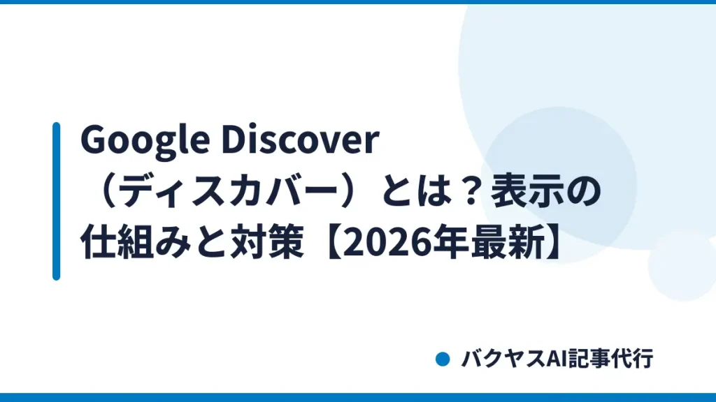 Google Discover（ディスカバー）とは？表示の仕組みと対策【2026年最新】