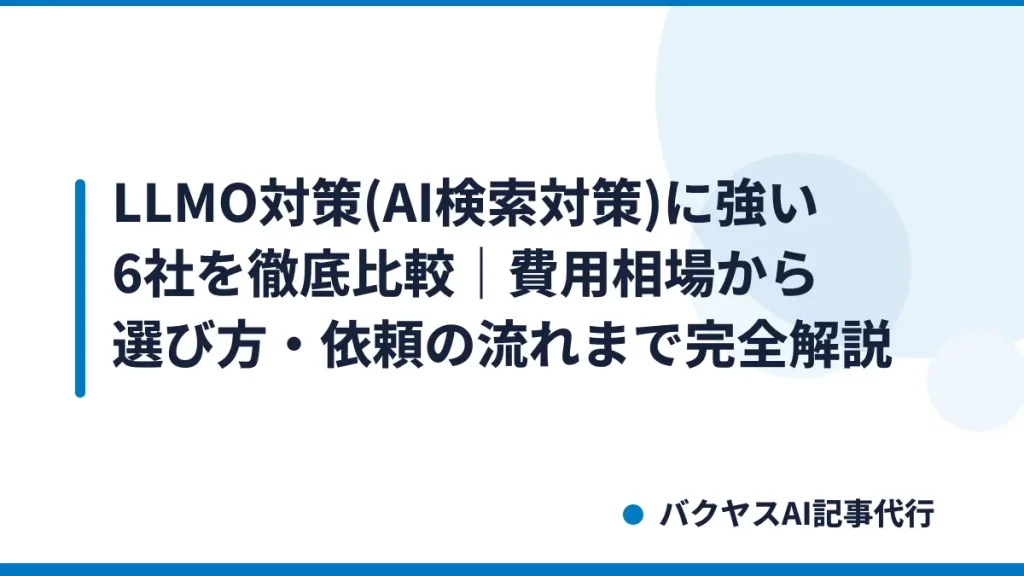 LLMO対策(AI検索対策)に強い6社を徹底比較｜費用相場から選び方・依頼の流れまで完全解説