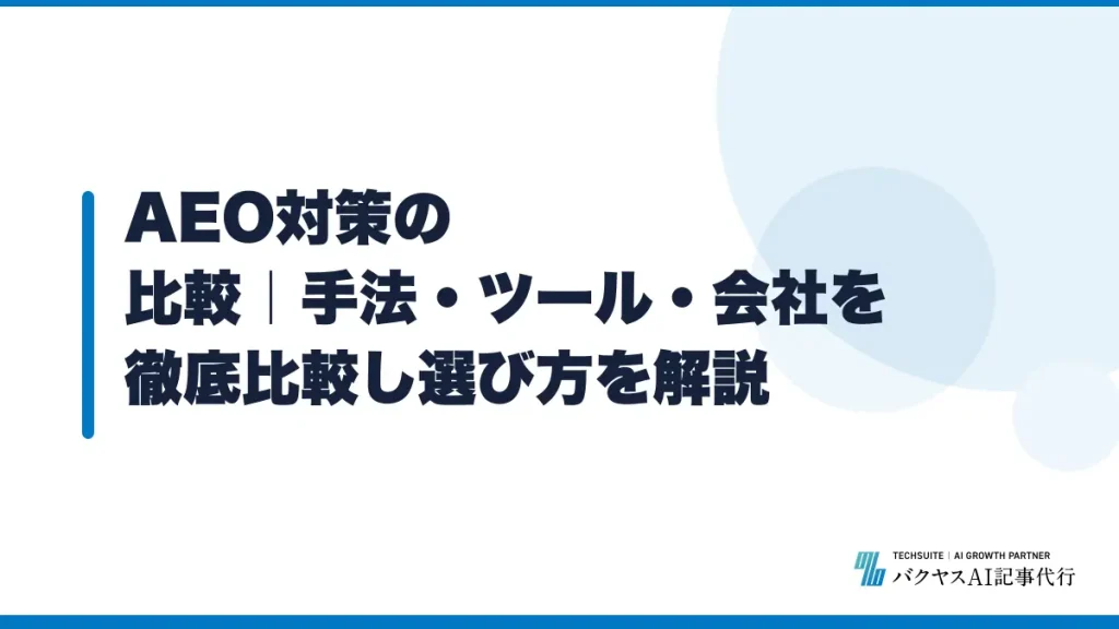 AEO対策の比較｜手法・ツール・会社を徹底比較し選び方を解説