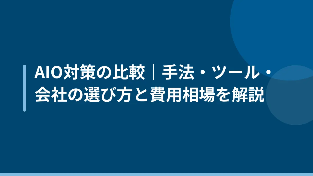 AIO対策の比較｜手法・ツール・会社の選び方と費用相場を解説