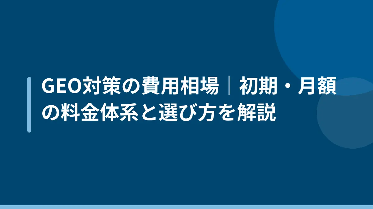 GEO対策の費用相場｜初期・月額の料金体系と選び方を解説