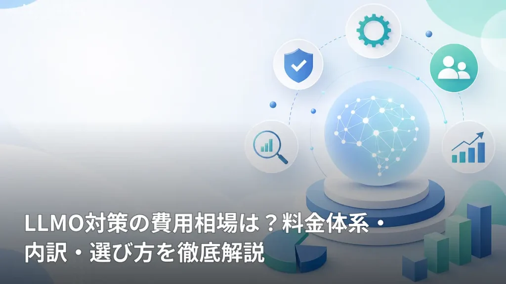 LLMO対策の費用相場は？料金体系・内訳・選び方を徹底解説