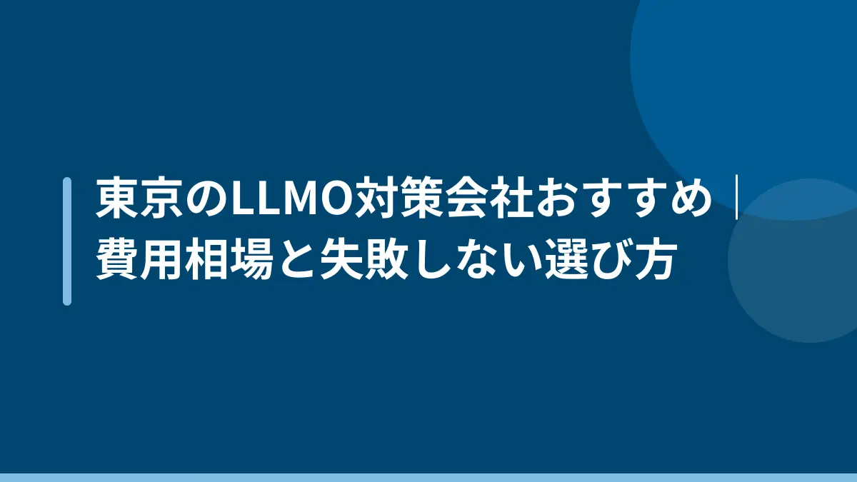 東京のLLMO対策会社おすすめ｜費用相場と失敗しない選び方