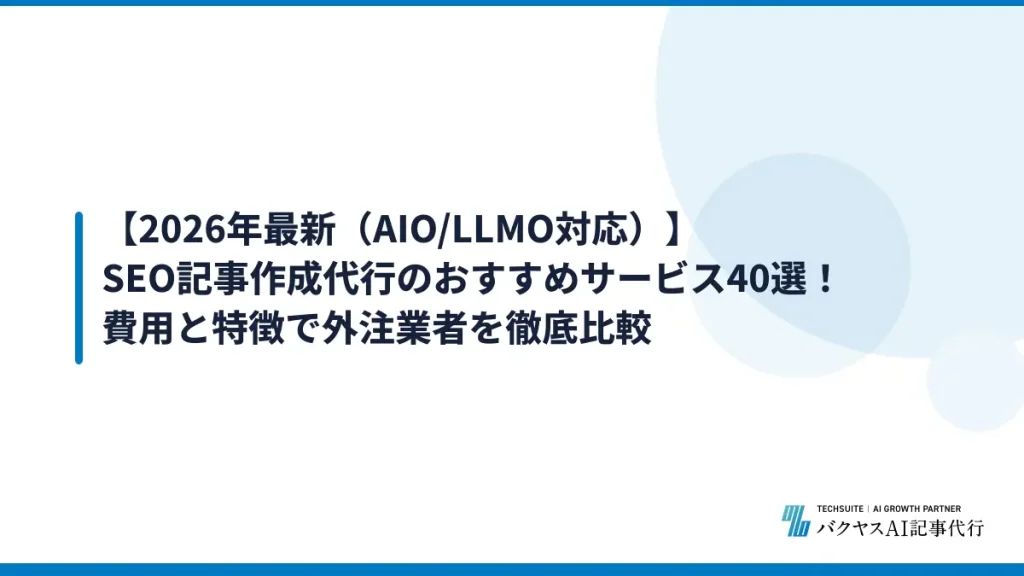 【2026年最新（AIO/LLMO対応）】SEO記事作成代行のおすすめサービス40選！費用と特徴で外注業者を徹底比較