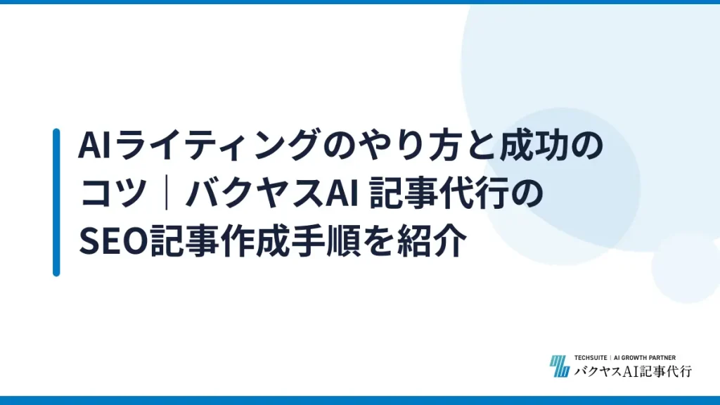 AIライティングのやり方と成功のコツ｜バクヤスAI 記事代行のSEO記事作成手順を紹介