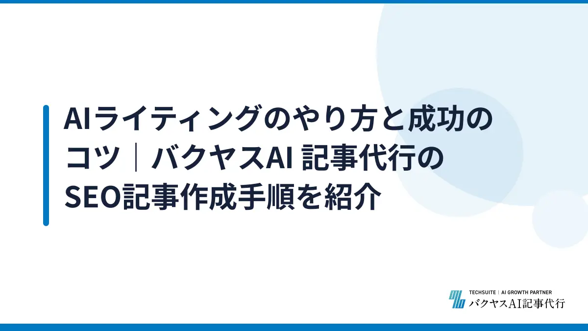 AIライティングのやり方と成功のコツ｜バクヤスAI 記事代行のSEO記事作成手順を紹介