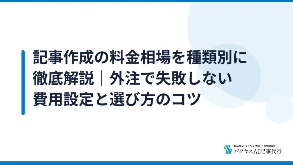 記事作成の料金相場を種類別に徹底解説｜外注で失敗しない費用設定と選び方のコツ