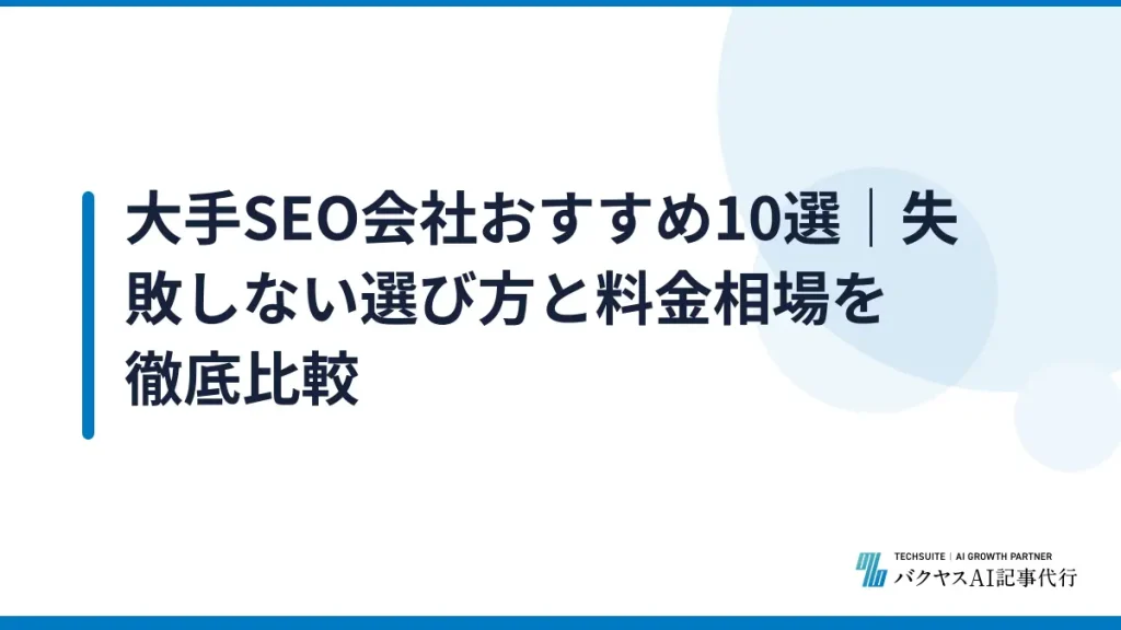 大手SEO会社おすすめ10選｜失敗しない選び方と料金相場を徹底比較