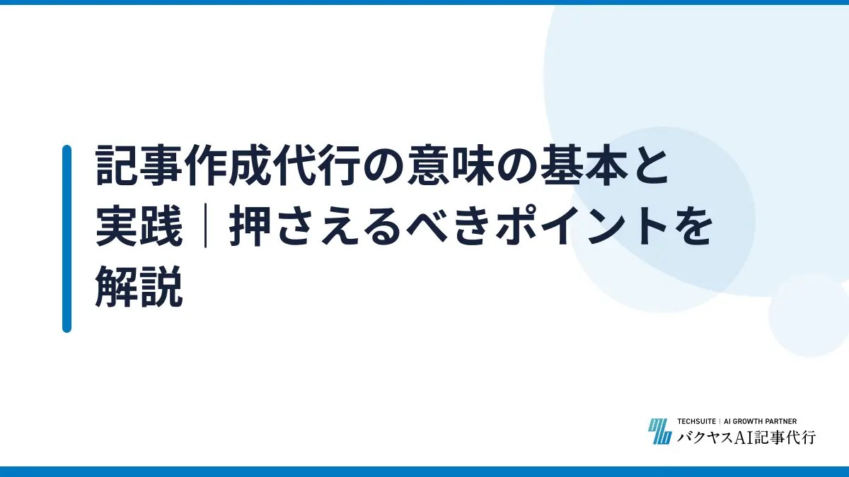 記事作成代行の意味の基本と実践｜押さえるべきポイントを解説