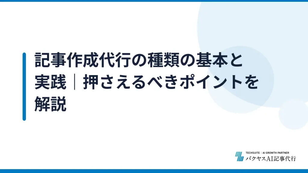 記事作成代行の種類の基本と実践｜押さえるべきポイントを解説