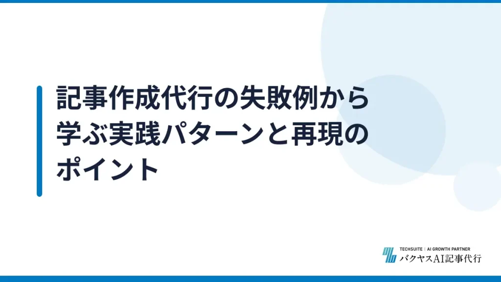 記事作成代行の失敗例から学ぶ実践パターンと再現のポイント