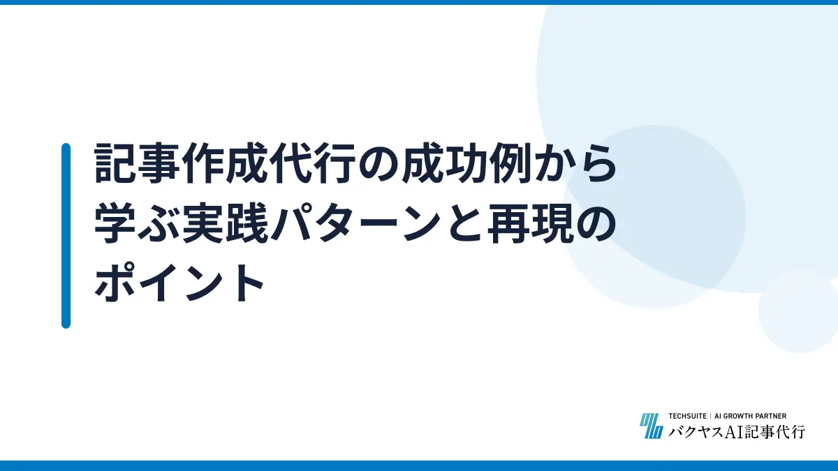 記事作成代行の成功例から学ぶ実践パターンと再現のポイント