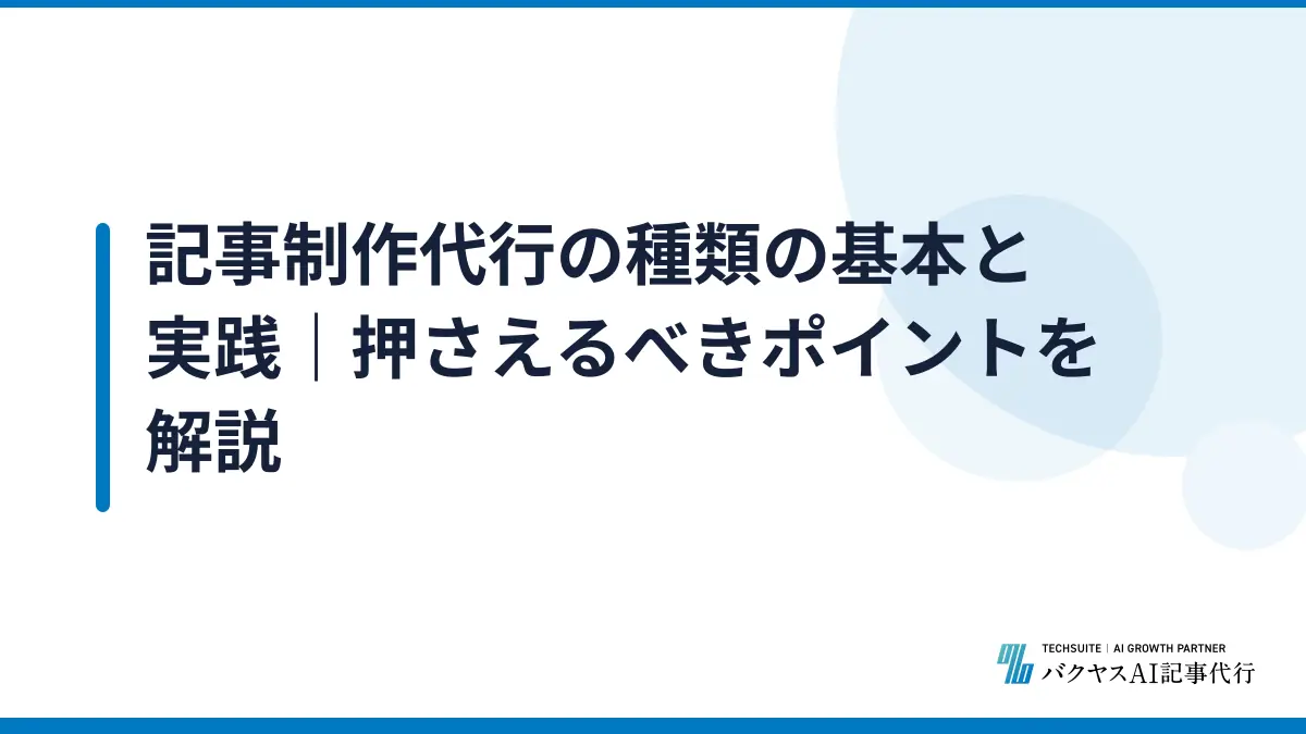 記事制作代行の種類の基本と実践｜押さえるべきポイントを解説