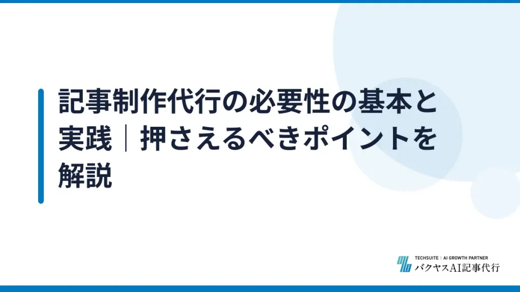 記事制作代行の必要性の基本と実践｜押さえるべきポイントを解説