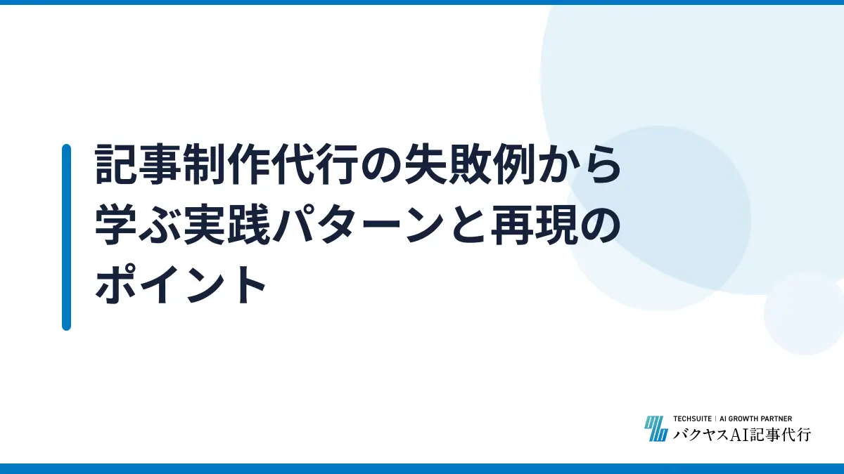 記事制作代行の失敗例から学ぶ実践パターンと再現のポイント