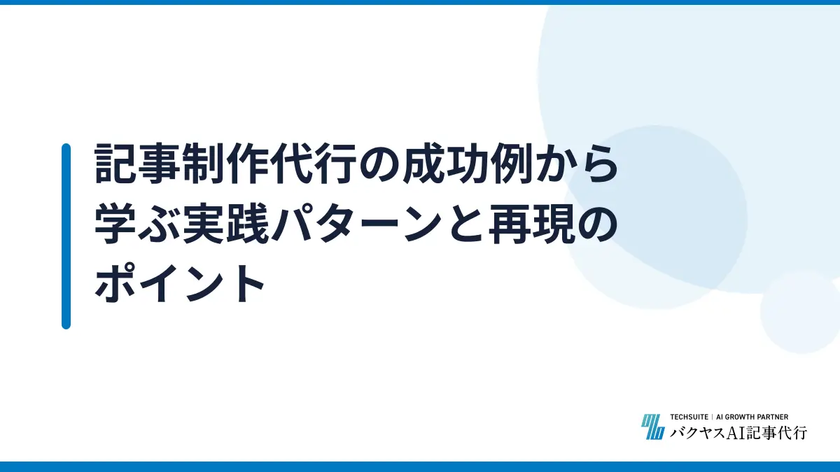 記事制作代行の成功例から学ぶ実践パターンと再現のポイント