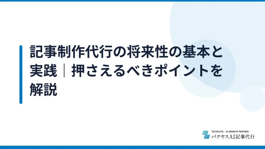 記事制作代行の将来性の基本と実践｜押さえるべきポイントを解説