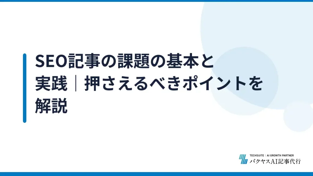 SEO記事の課題の基本と実践｜押さえるべきポイントを解説