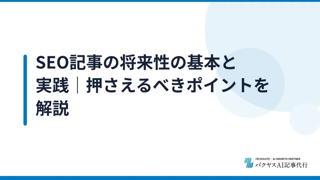 SEO記事の将来性の基本と実践｜押さえるべきポイントを解説
