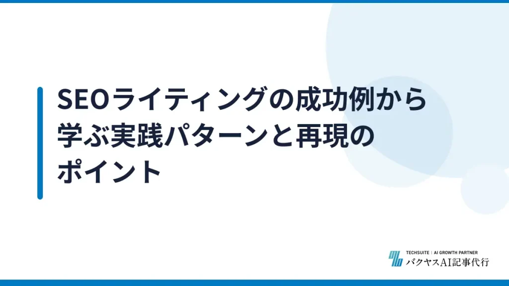 SEOライティングの成功例から学ぶ実践パターンと再現のポイント